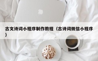 兴安盟古文诗词小程序制作教程（古诗词微信小程序）