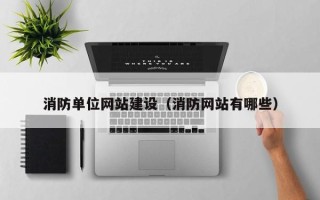 兴安盟消防单位网站建设（消防网站有哪些）