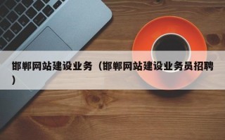 兴安盟邯郸网站建设业务（邯郸网站建设业务员招聘）