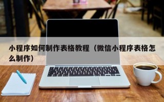 兴安盟小程序如何制作表格教程（微信小程序表格怎么制作）