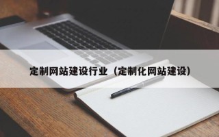 兴安盟定制网站建设行业（定制化网站建设）