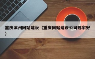 兴安盟重庆滨州网站建设（重庆网站建设公司哪家好）