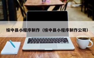 兴安盟榆中县小程序制作（榆中县小程序制作公司）