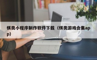 兴安盟棋类小程序制作软件下载（棋类游戏合集app）