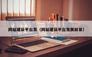 兴安盟网站建设平台发（网站建设平台发展前景）