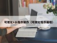 兴安盟可视化+小程序制作（可视化程序编程）