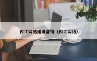 兴安盟内江网站建设营销（内江网络）