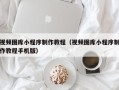 兴安盟视频图库小程序制作教程（视频图库小程序制作教程手机版）