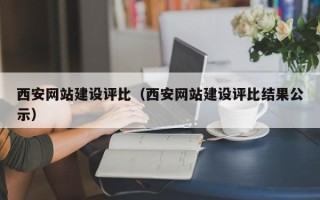 兴安盟西安网站建设评比（西安网站建设评比结果公示）
